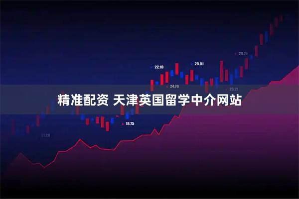 精准配资 天津英国留学中介网站