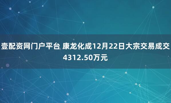 壹配资网门户平台 康龙化成12月22日大宗交易成交4312.50万元