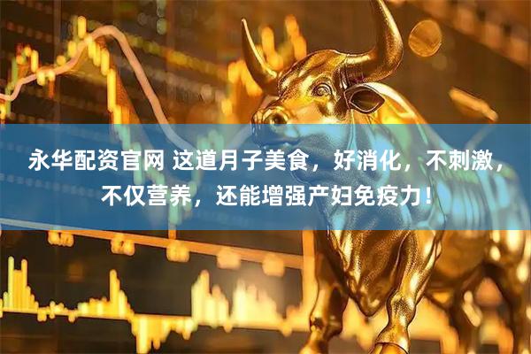 永华配资官网 这道月子美食，好消化，不刺激，不仅营养，还能增强产妇免疫力！