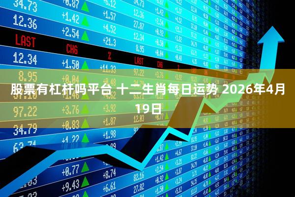 股票有杠杆吗平台 十二生肖每日运势 2026年4月19日