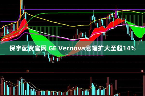 保宇配资官网 GE Vernova涨幅扩大至超14%